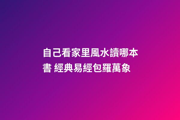 自己看家里風水讀哪本書 經典易經包羅萬象